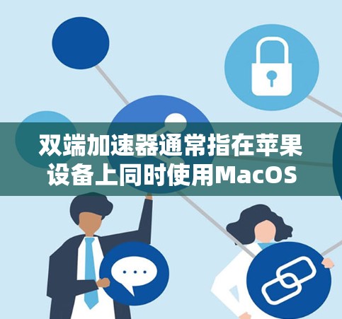 双端加速器通常指在苹果设备上同时使用MacOS和电脑之间的互联网连接来加速网页和应用的工具。苹果的双端网络是基于互联网的网络,用户可以通过该网络在MacOS和电脑之间同时使用互联网