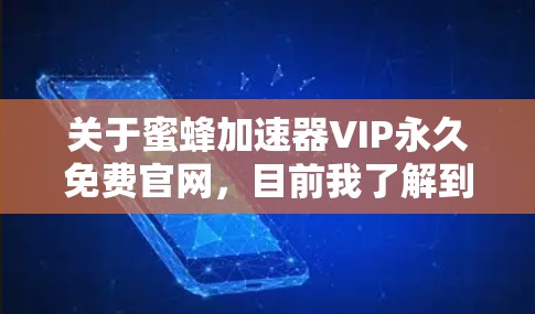 关于蜜蜂加速器VIP永久免费官网,目前我了解到有些用户可能在购买VIP版蜜蜂加速器时遇到了价格问题,不知道是否有免费的VIP版本。以下是一些可能的情况和建议