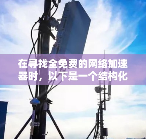 在寻找全免费的网络加速器时,以下是一个结构化的推荐和比较指南,帮助你做出明智的选择