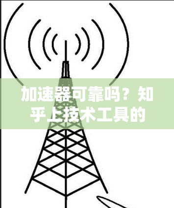 加速器可靠吗？知乎上技术工具的可靠性分析