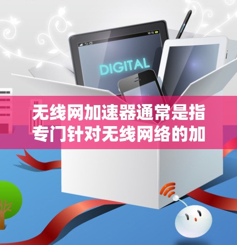 无线网加速器通常是指专门针对无线网络的加速工具,旨在提升无线网络上的数据传输速度。虽然有些无线加速器可能提供免费服务,但通常它们需要一定的订阅费或注册费用。以下是一些常见的无线网加速器及其免费选项