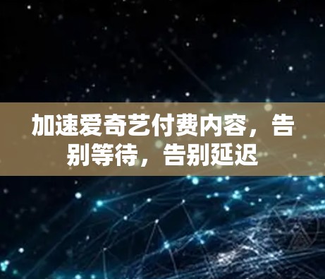 加速爱奇艺付费内容,告别等待,告别延迟