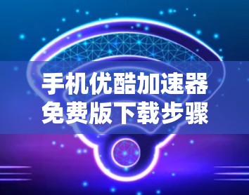 手机优酷加速器免费版下载步骤如下