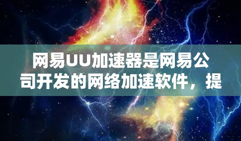 网易UU加速器是网易公司开发的网络加速软件，提供多种加速方式，包括网络加速、云加速和本地加速。关于其免费试用版本的信息，以下是具体的步骤和建议