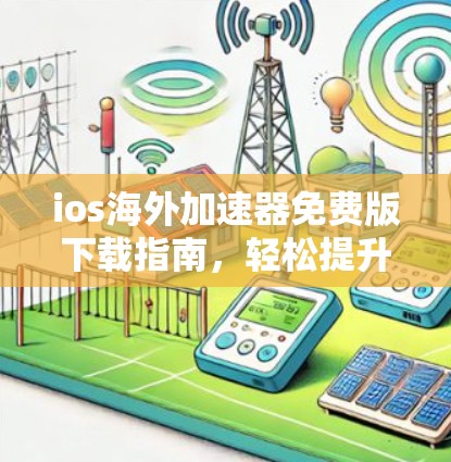 ios海外加速器免费版下载指南，轻松提升数据传输速度