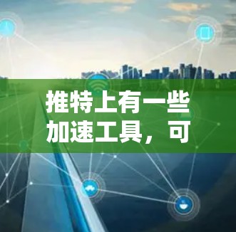 推特上有一些加速工具，可以帮助你更好地访问推特内容，但请注意，推特的服务器运行通常在晚上23:到早上5点断电，之后恢复。因此，如果你经常使用推特，可能需要使用延迟加速器来解决延迟问题