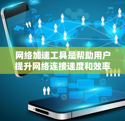 网络加速工具是帮助用户提升网络连接速度和效率的工具，常见于需要快速在线使用的情况。以下是对这些工具的系统总结和使用指南