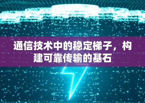 通信技术中的稳定梯子,构建可靠传输的基石