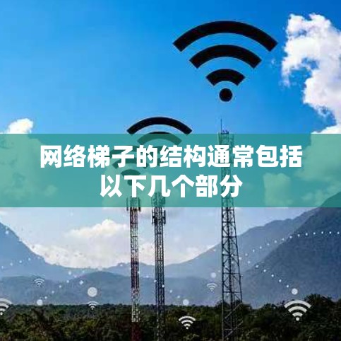 网络梯子的结构通常包括以下几个部分