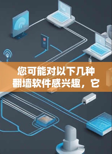 您可能对以下几种翻墙软件感兴趣，它们各有特点，适合不同需求的用户