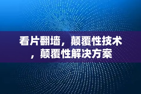 看片翻墙,颠覆性技术,颠覆性解决方案 看片翻墙,颠覆性技术,颠覆性解决方案
