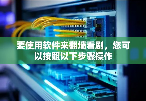 要使用软件来翻墙看剧,您可以按照以下步骤操作