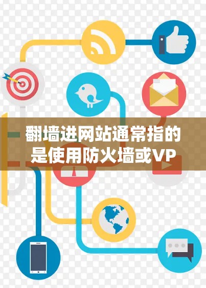 翻墙进网站通常指的是使用防火墙或VPN技术将外部网络引导到一个安全的内部网络，以便访问合法的网站资源。以下是一些常见的软件和工具，可以帮助您实现翻墙进网站的目的