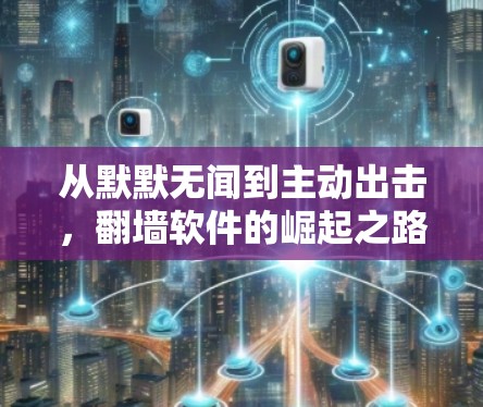 从默默无闻到主动出击,翻墙软件的崛起之路