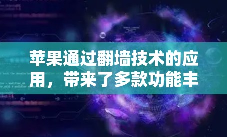 苹果通过翻墙技术的应用，带来了多款功能丰富的软件，这些软件帮助用户管理设备并进行翻墙操作，以下是苹果翻墙后好玩的软件及其功能