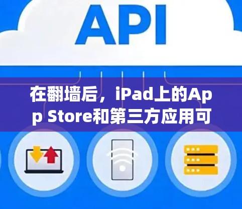在翻墙后,iPad上的App Store和第三方应用可能被移除,具体取决于翻墙的具体方式。以下是一些在翻墙后仍可用的软件推荐,帮助用户更高效地管理他们的应用