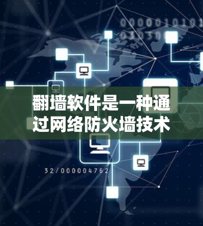 翻墙软件是一种通过网络防火墙技术让用户在无墙的情况下访问网络资源的工具。以下是一些关键点和建议，帮助你更好地决定是否使用翻墙软件