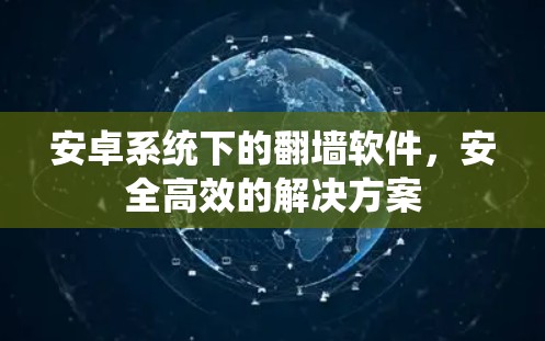 安卓系统下的翻墙软件,安全高效的解决方案