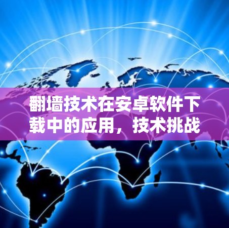翻墙技术在安卓软件下载中的应用，技术挑战与解决方案