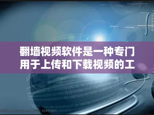 翻墙视频软件是一种专门用于上传和下载视频的工具,允许用户在手机上轻松访问网络视频内容。以下是对该问题的详细解答
