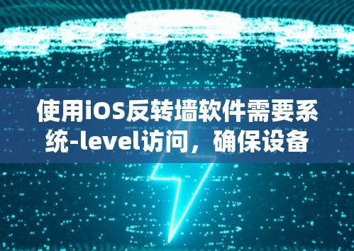 使用iOS反转墙软件需要系统-level访问,确保设备有相关权限。以下是详细的步骤指南