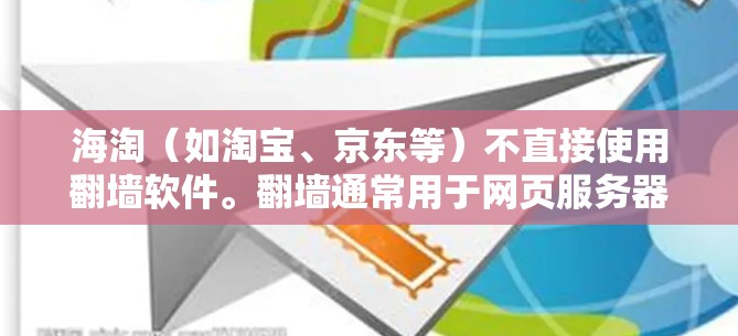 海淘（如淘宝、京东等）不直接使用翻墙软件。翻墙通常用于网页服务器，目的是隐藏或访问未通过的IP地址，防止IP被封。海淘主要涉及的是购物、浏览和销售，与网络服务的翻墙无关
