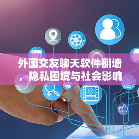 外国交友聊天软件翻墙，隐私困境与社会影响