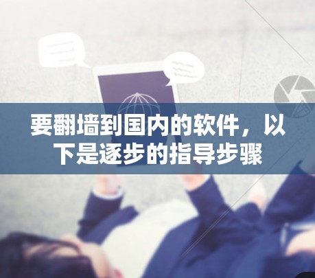 要翻墙到国内的软件,以下是逐步的指导步骤