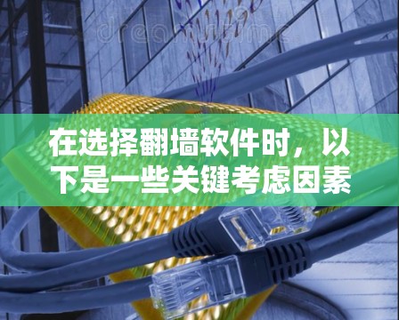 在选择翻墙软件时,以下是一些关键考虑因素,帮助你做出明智的选择 在选择翻墙软件时,以下是一些关键考虑因素,帮助你做出明智的选择