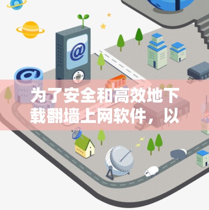 为了安全和高效地下载翻墙上网软件,以下是一个有条理的步骤指南