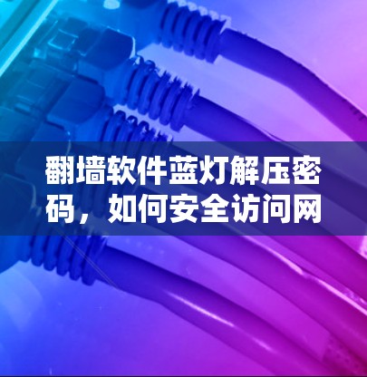 翻墙软件蓝灯解压密码,如何安全访问网络的必备指南 翻墙软件蓝灯解压密码,如何安全访问网络的必备指南