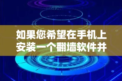 如果您希望在手机上安装一个翻墙软件并进行破解,以下是一些建议和注意事项