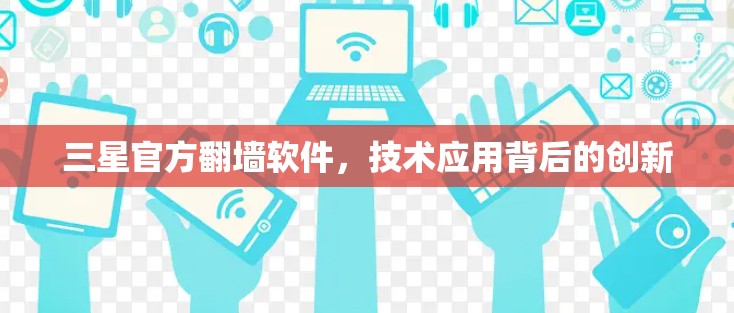 三星官方翻墙软件,技术应用背后的创新
