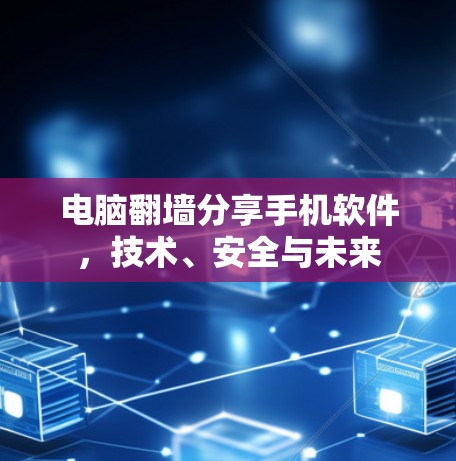 电脑翻墙分享手机软件,技术、安全与未来