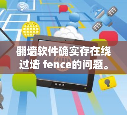 翻墙软件确实存在绕过墙 fence的问题。大多数翻墙软件无法绕过墙 fence,但有一些特定的工具或配置可以实现这一点。以下是一些可能的解决方案