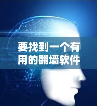 要找到一个有用的翻墙软件,以下是一些推荐的选项,每个软件都有其适用场景和特点