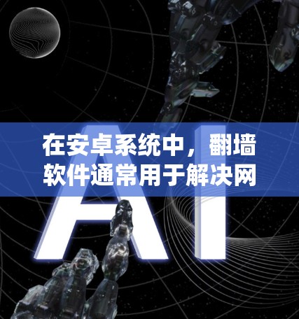 在安卓系统中，翻墙软件通常用于解决网络问题，如防火墙、VPN或模拟网络连接。以下是一些常见的安卓翻墙软件及其功能说明