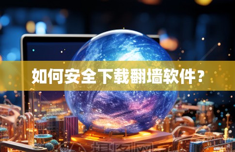 如何安全下载翻墙软件?