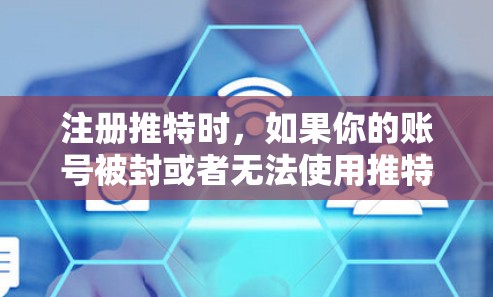 注册推特时,如果你的账号被封或者无法使用推特的某些功能,可以考虑使用翻墙软件。翻墙软件可以帮助你将来自其他网络的账号账号转换到推特的网络上,从而避免账号被封
