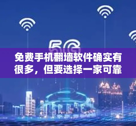 免费手机翻墙软件确实有很多,但要选择一家可靠且安全的工具,可以考虑以下几种