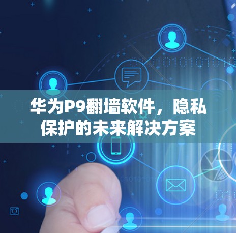 华为P9翻墙软件,隐私保护的未来解决方案