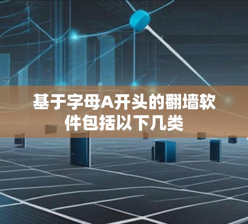 基于字母A开头的翻墙软件包括以下几类