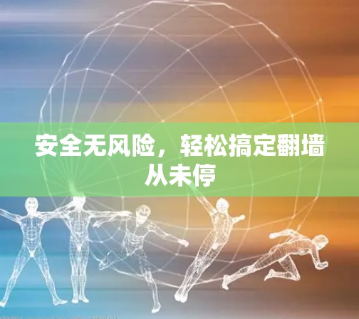 安全无风险，轻松搞定翻墙从未停