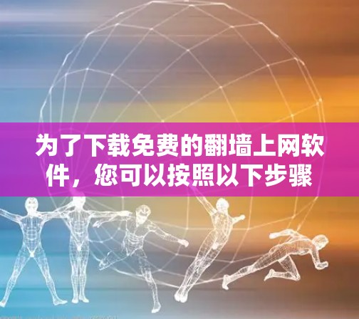 为了下载免费的翻墙上网软件,您可以按照以下步骤操作