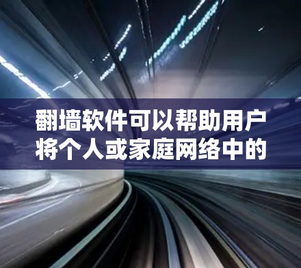 翻墙软件可以帮助用户将个人或家庭网络中的视频、文件等移动到另一个网络设备上,比如笔记本电脑、电脑主机或手机。以下是一些推荐的翻墙软件,涵盖了多种设备和功能需求 翻墙软件可以帮助用户将个人或家庭网络中的视频、文件等移动到另一个网络设备上,比如笔记本电脑、电脑主机或手机。以下是一些推荐的翻墙软件,涵盖了多种设备和功能需求