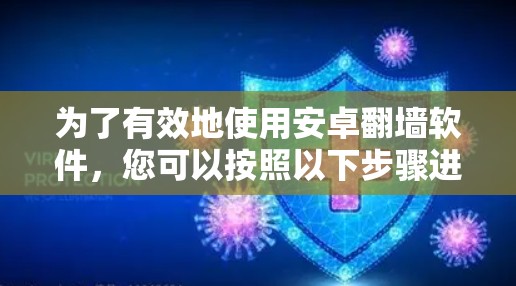 为了有效地使用安卓翻墙软件,您可以按照以下步骤进行操作