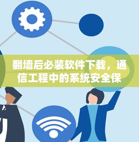 翻墙后必装软件下载，通信工程中的系统安全保障