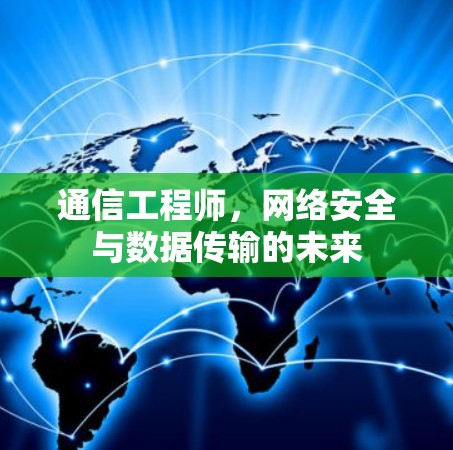 通信工程师，网络安全与数据传输的未来