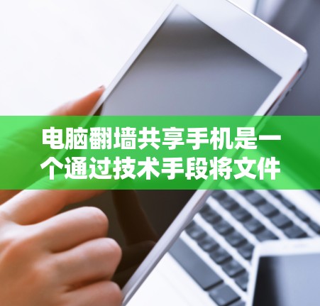电脑翻墙共享手机是一个通过技术手段将文件从电脑移动到另一台设备来共享文件的方法。以下是详细的步骤和考虑因素