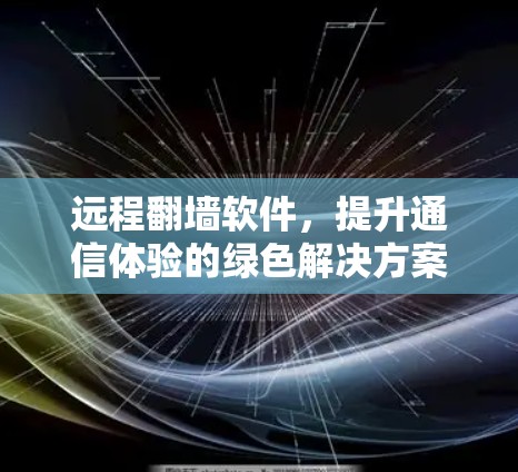 远程翻墙软件,提升通信体验的绿色解决方案